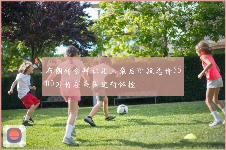 布朗转会拜仁进入最后阶段总价5500万将在美国进行体检