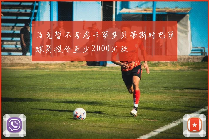马竞暂不考虑卡萨多贝蒂斯对巴萨球员报价至少2000万欧