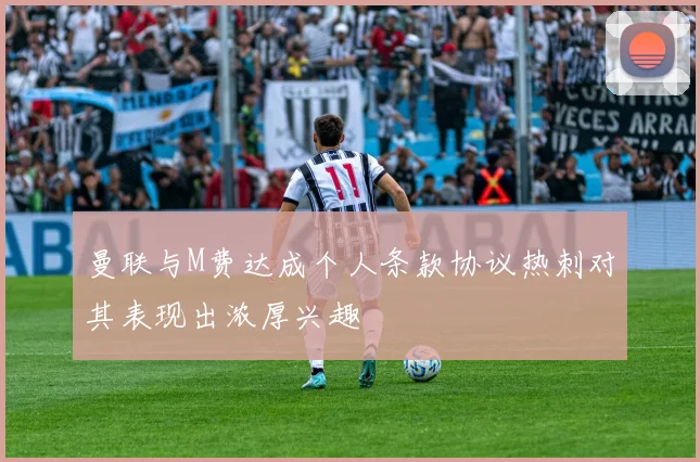 曼联与M费达成个人条款协议热刺对其表现出浓厚兴趣
