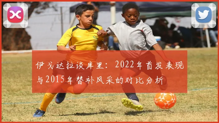 伊戈达拉谈库里：2022年首发表现与2015年替补风采的对比分析